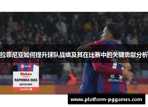 拉菲尼亚如何提升球队战绩及其在比赛中的关键贡献分析