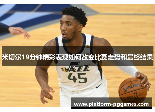 米切尔19分钟精彩表现如何改变比赛走势和最终结果