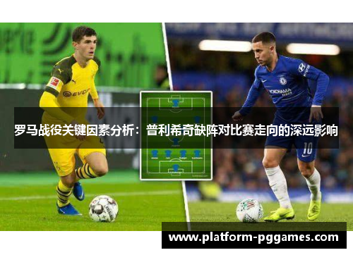 罗马战役关键因素分析：普利希奇缺阵对比赛走向的深远影响