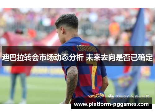 迪巴拉转会市场动态分析 未来去向是否已确定