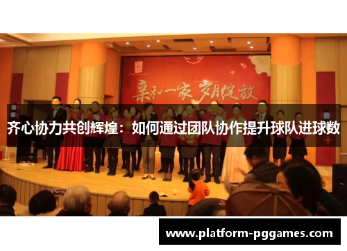 齐心协力共创辉煌：如何通过团队协作提升球队进球数