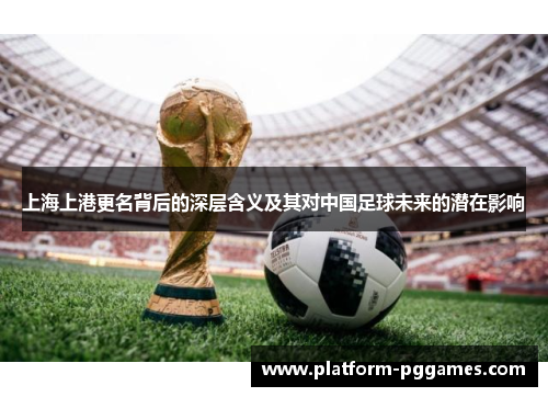 上海上港更名背后的深层含义及其对中国足球未来的潜在影响