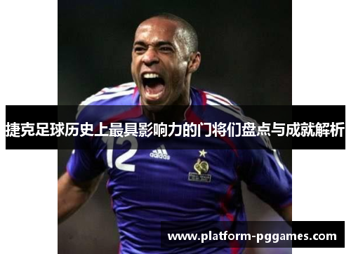 捷克足球历史上最具影响力的门将们盘点与成就解析