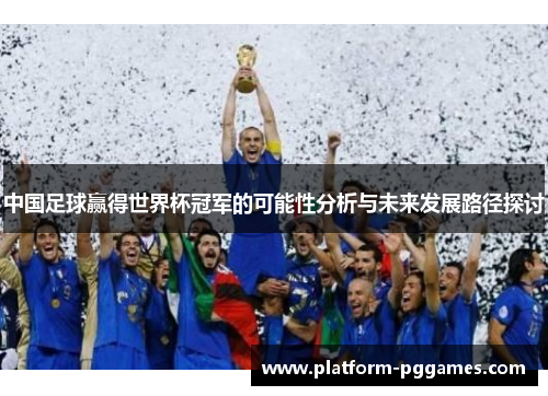 中国足球赢得世界杯冠军的可能性分析与未来发展路径探讨