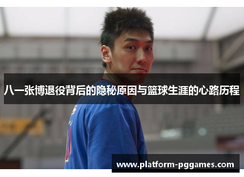 八一张博退役背后的隐秘原因与篮球生涯的心路历程